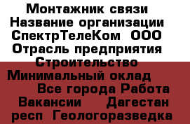 Монтажник связи › Название организации ­ СпектрТелеКом, ООО › Отрасль предприятия ­ Строительство › Минимальный оклад ­ 25 000 - Все города Работа » Вакансии   . Дагестан респ.,Геологоразведка п.